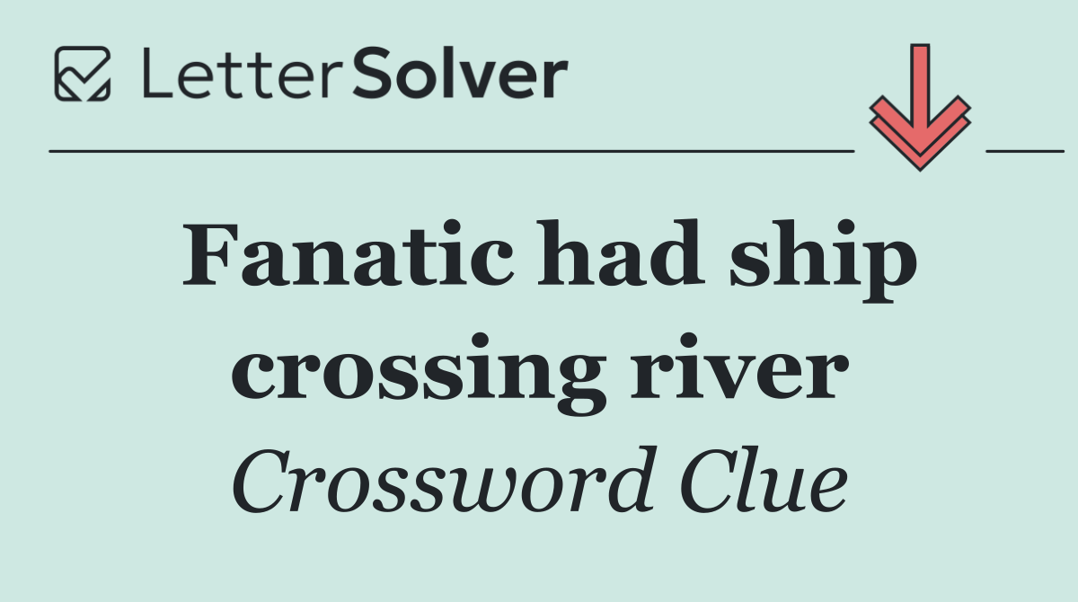 Fanatic had ship crossing river