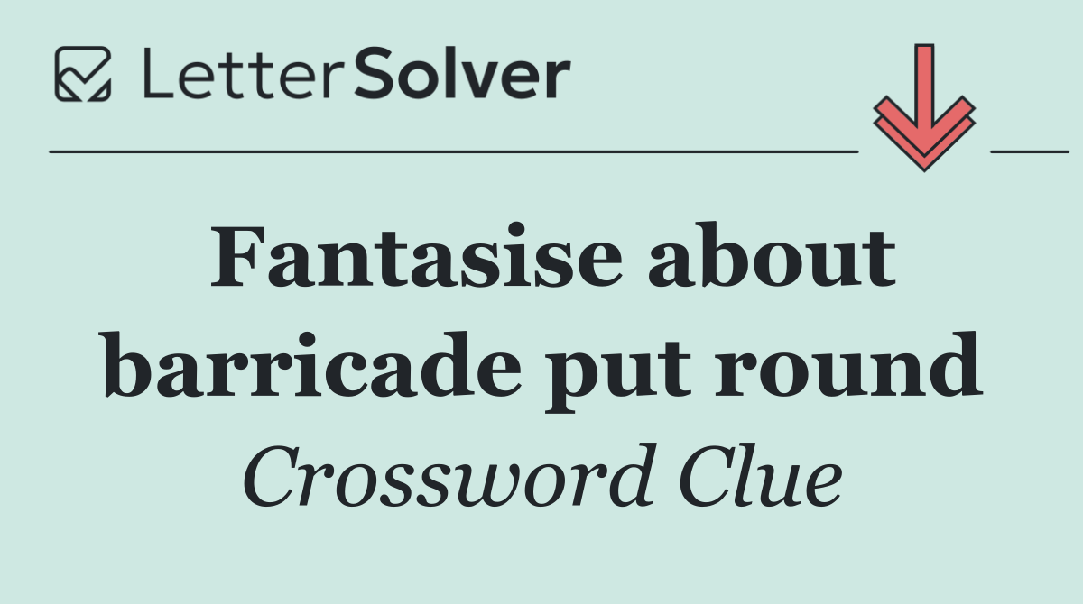 Fantasise about barricade put round