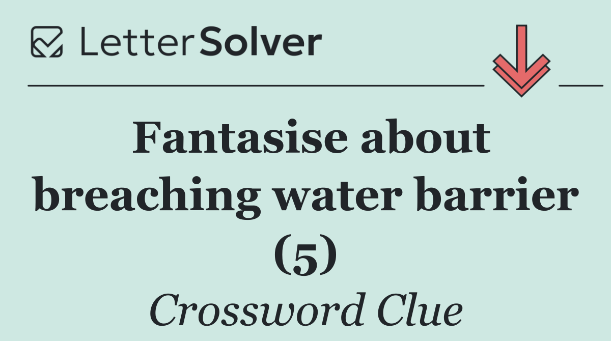 Fantasise about breaching water barrier (5)