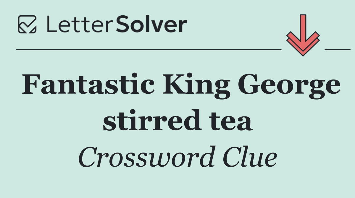 Fantastic King George stirred tea