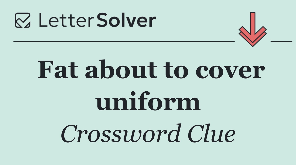 Fat about to cover uniform