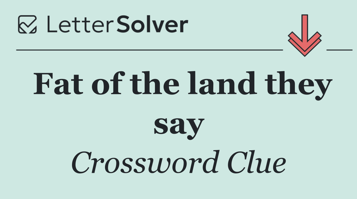 Fat of the land they say