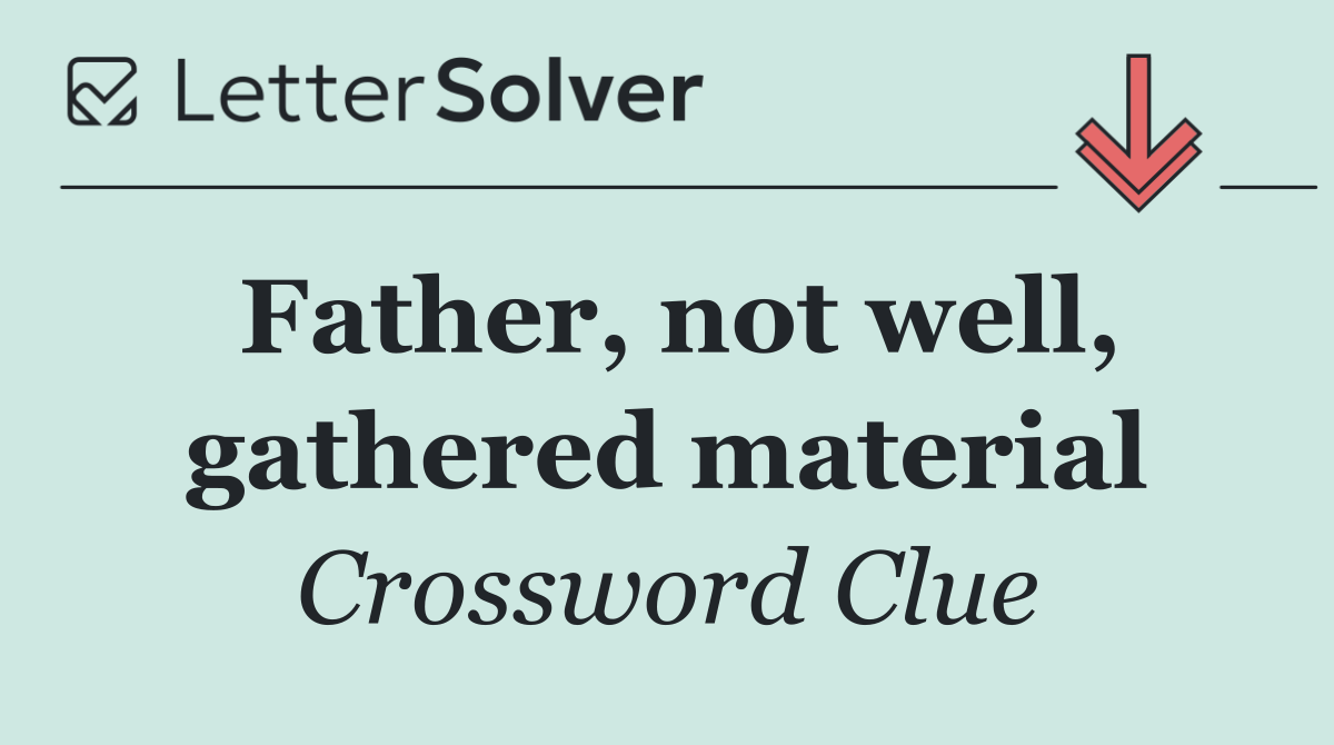 Father, not well, gathered material