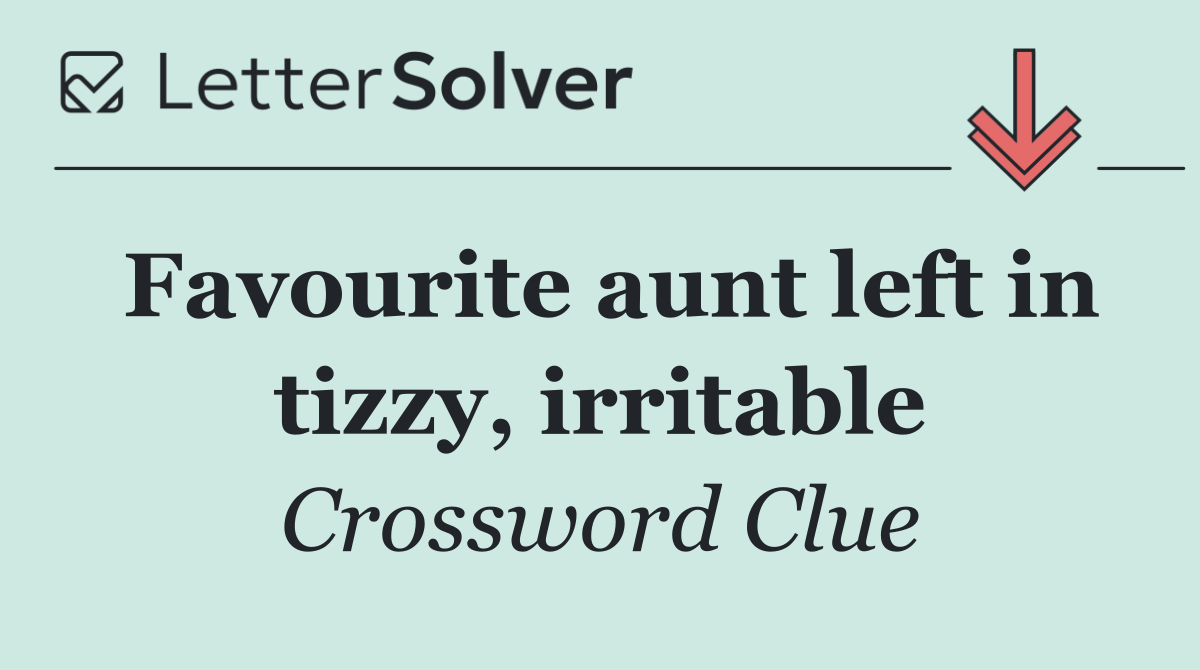 Favourite aunt left in tizzy, irritable