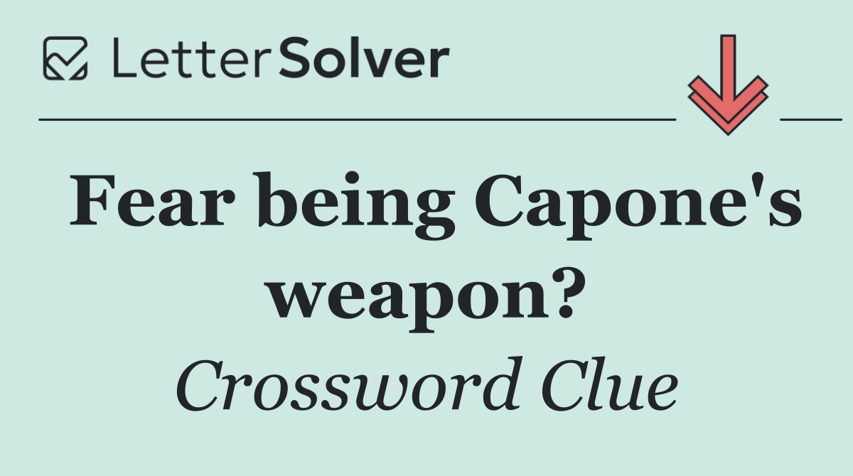 Fear being Capone's weapon?