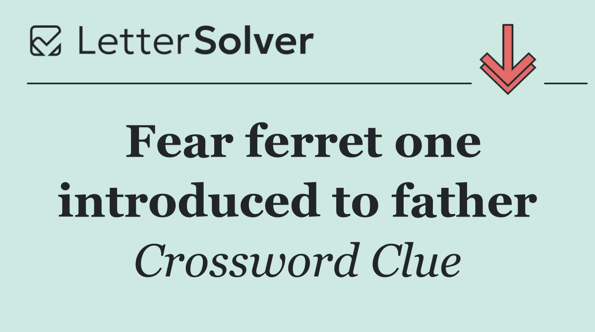 Fear ferret one introduced to father