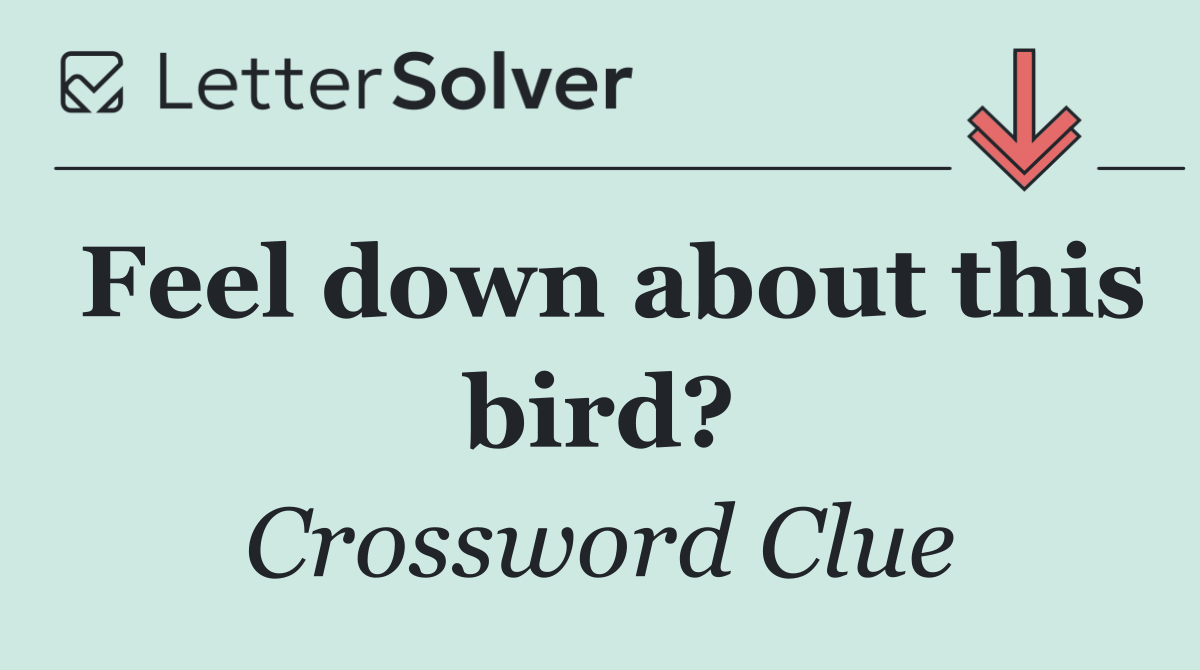 Feel down about this bird?