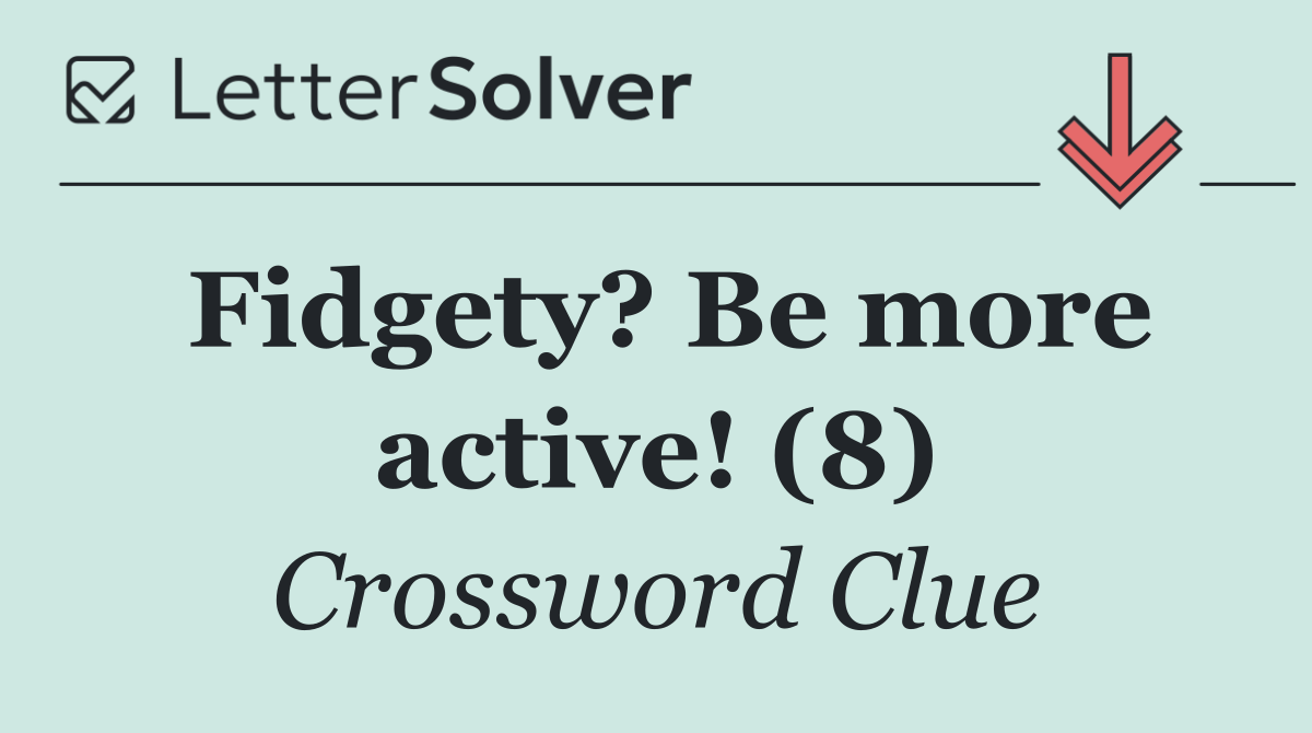 Fidgety? Be more active! (8)