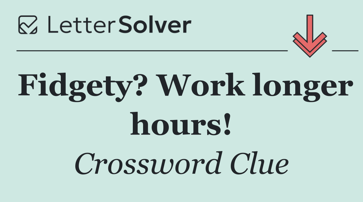 Fidgety? Work longer hours!