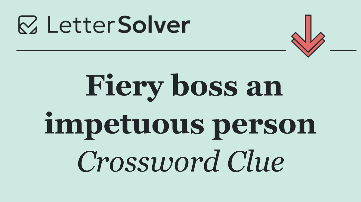 Fiery boss an impetuous person