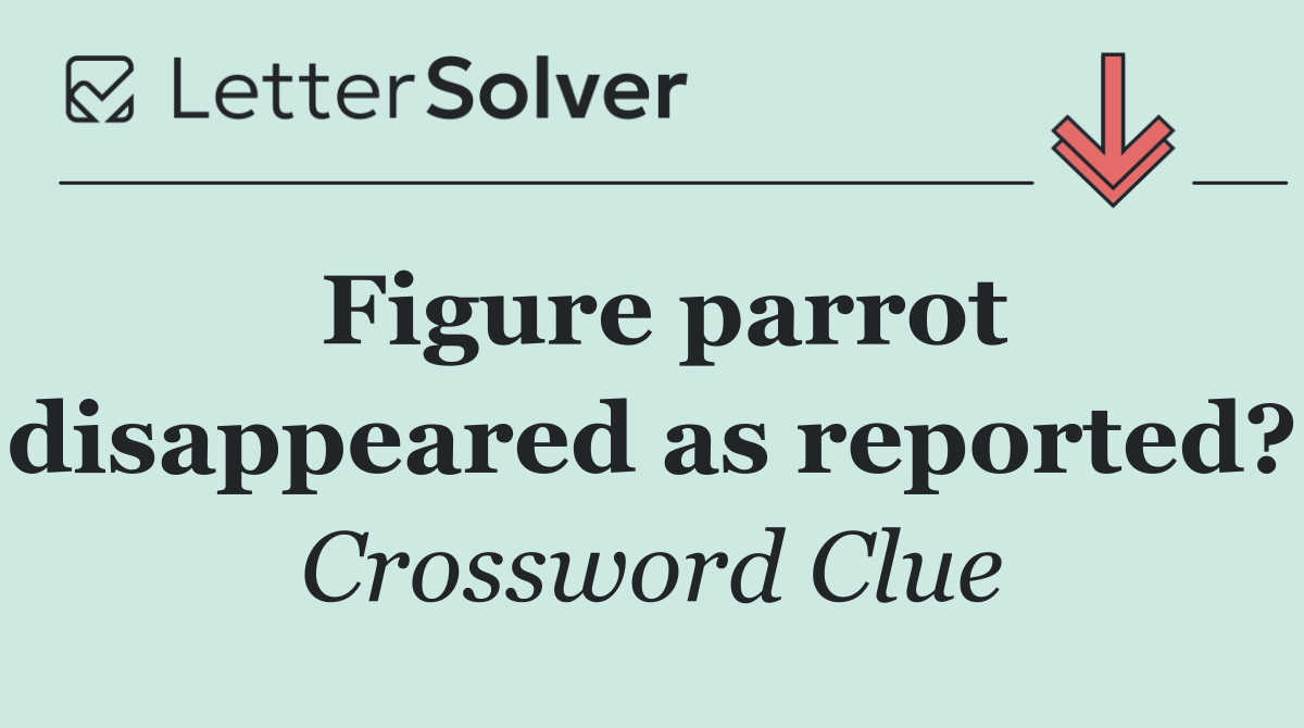 Figure parrot disappeared as reported?