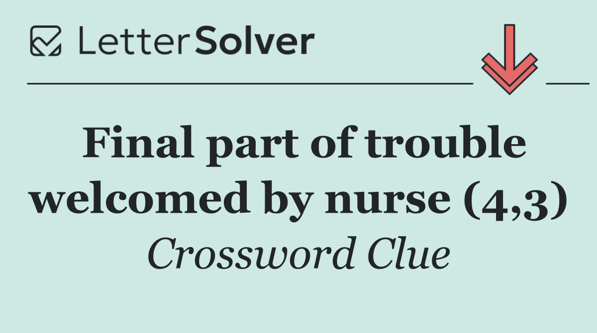 Final part of trouble welcomed by nurse (4,3)