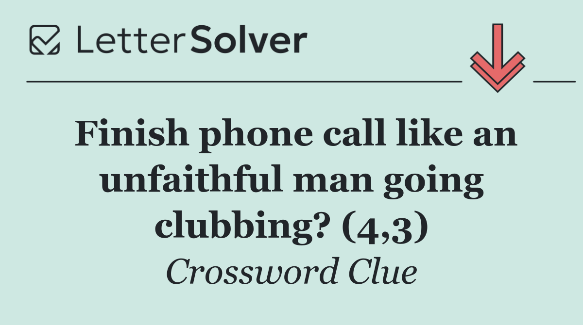 Finish phone call like an unfaithful man going clubbing? (4,3)