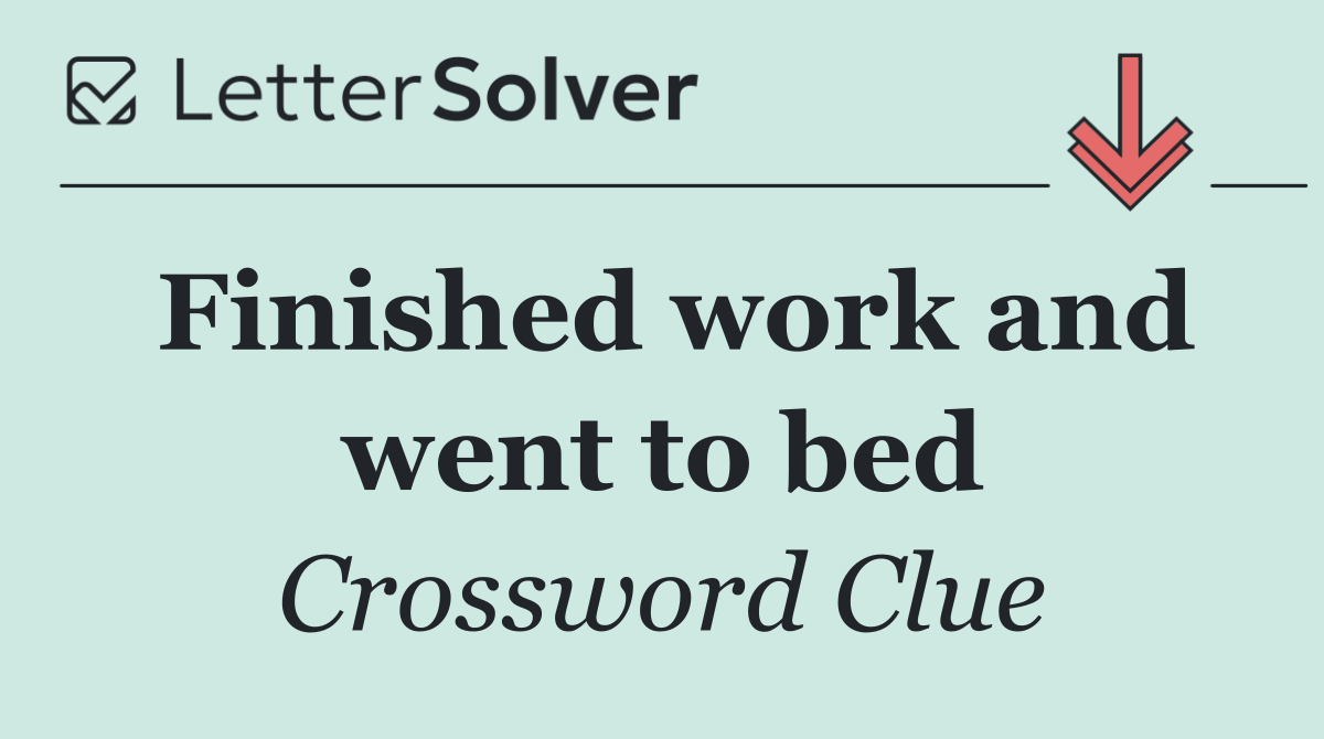 Finished work and went to bed