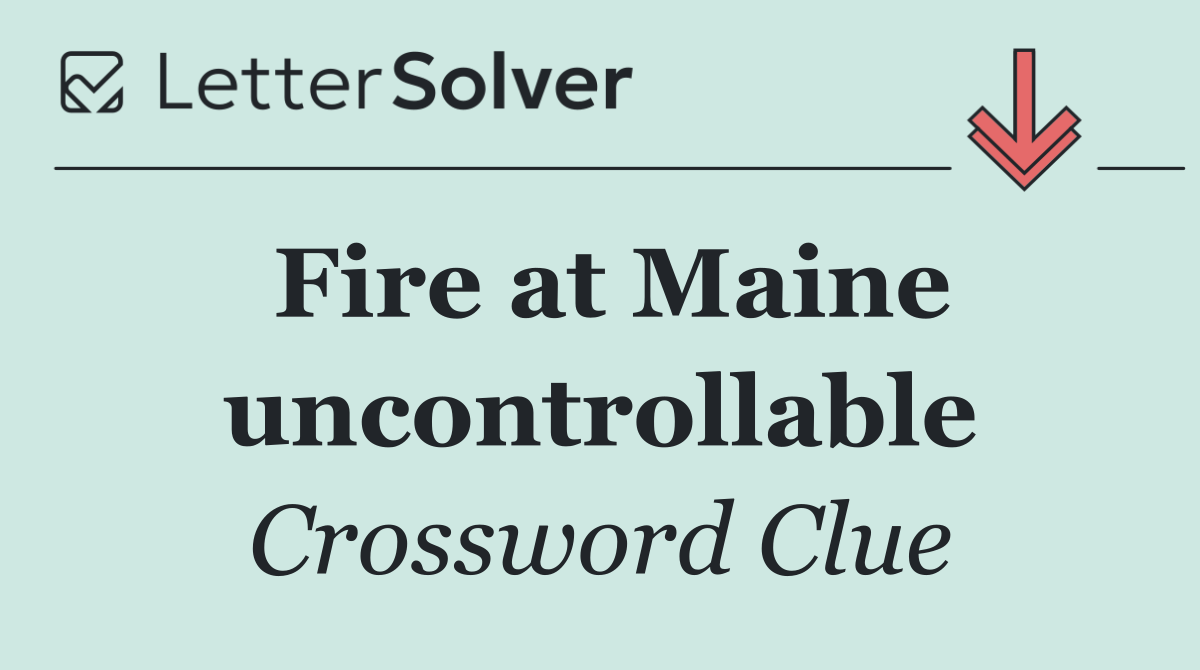 Fire at Maine uncontrollable