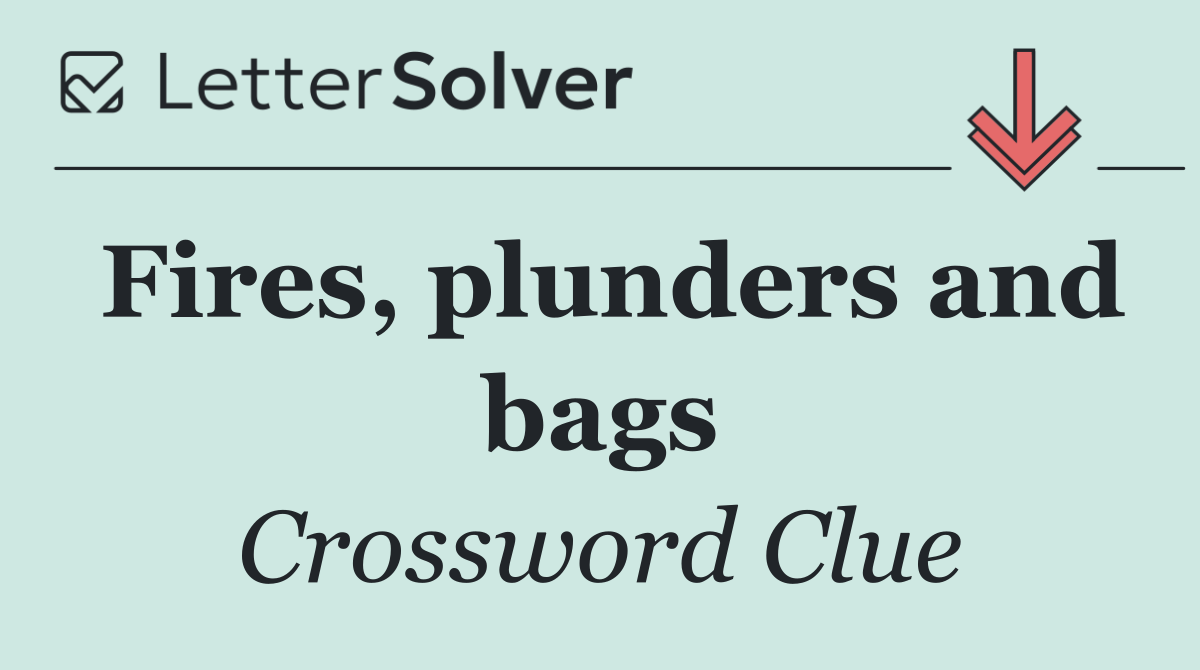 Fires, plunders and bags