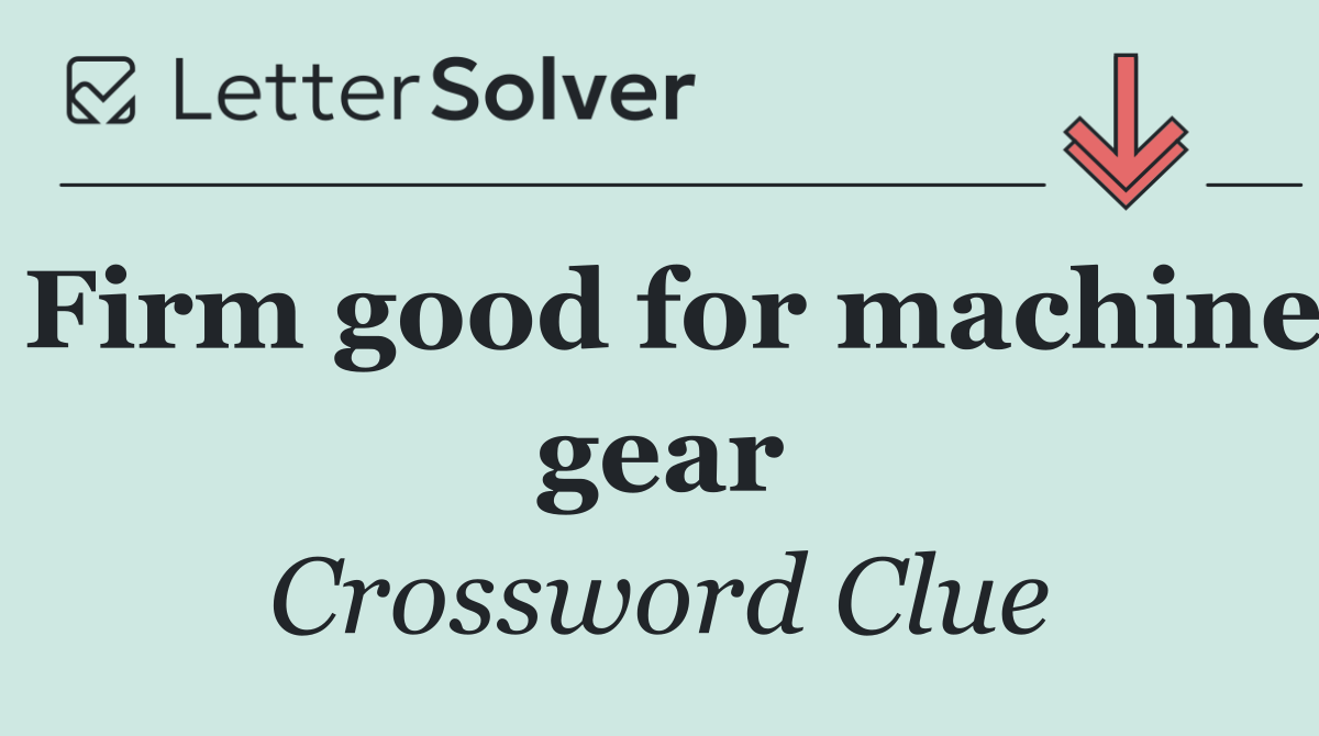 Firm good for machine gear