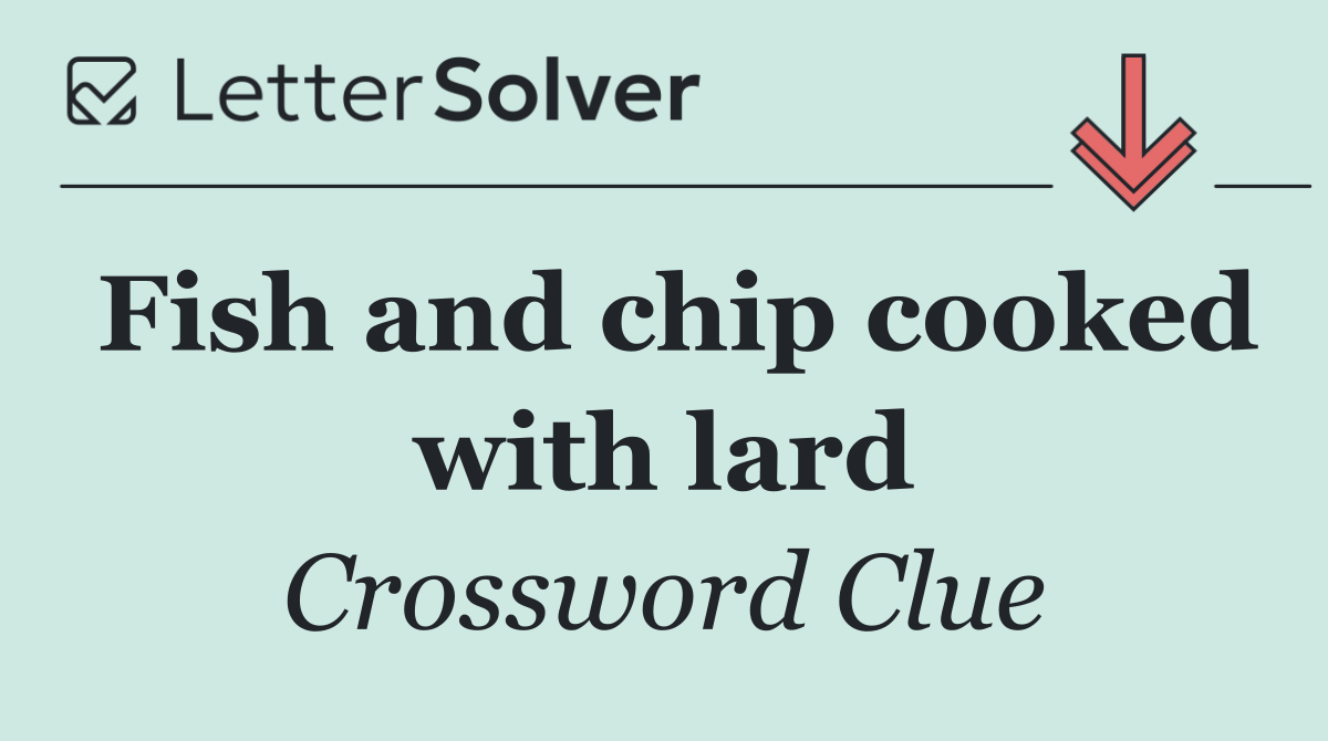 Fish and chip cooked with lard