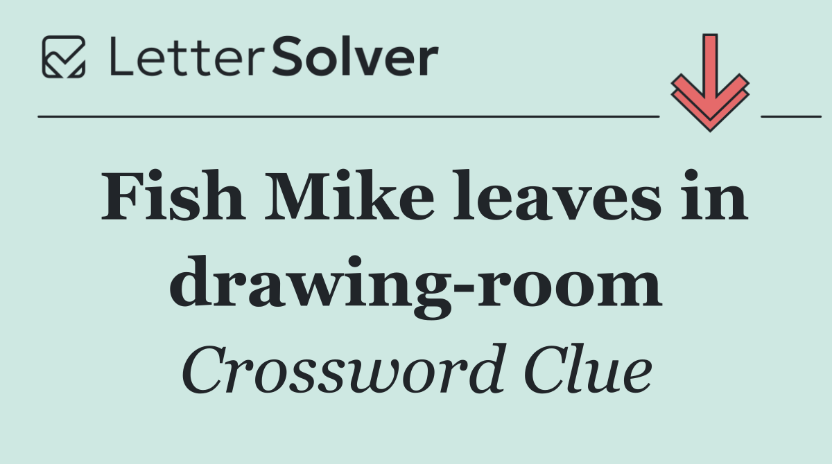 Fish Mike leaves in drawing room