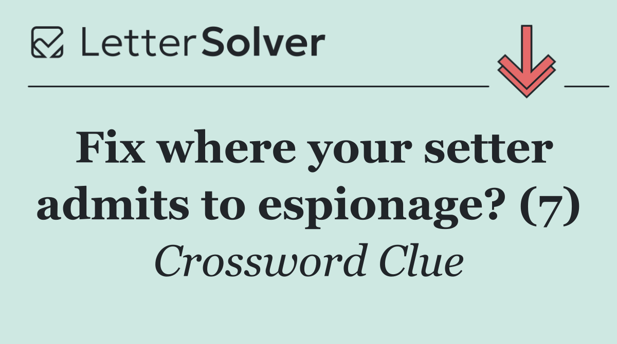 Fix where your setter admits to espionage? (7)