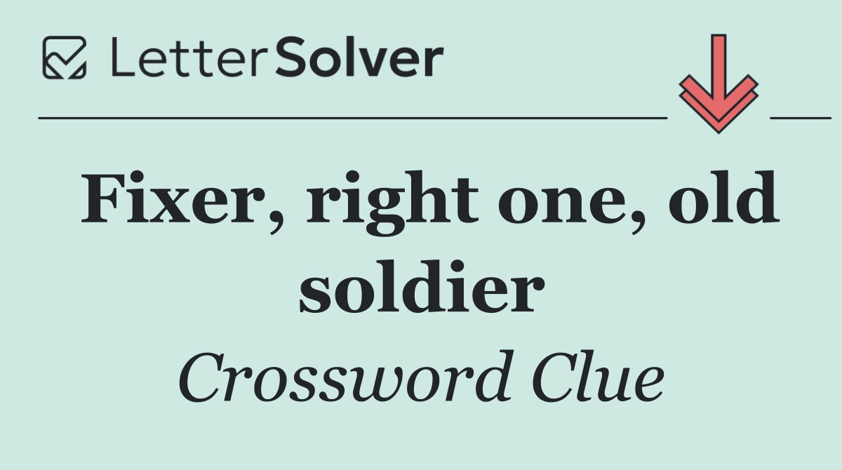 Fixer, right one, old soldier