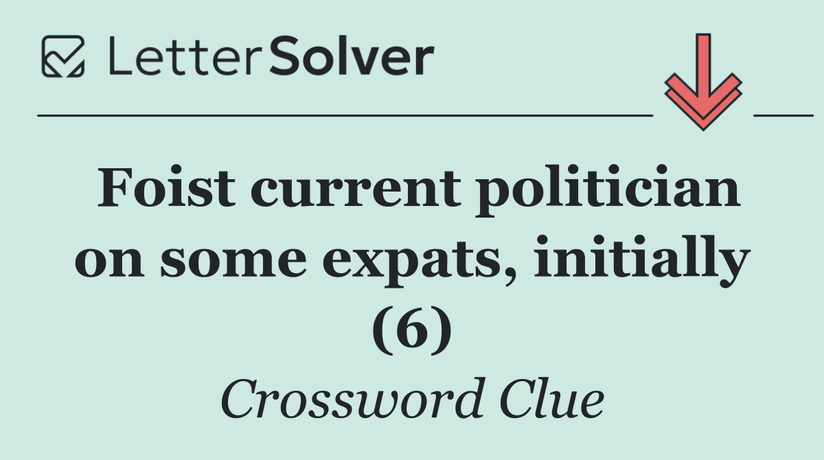 Foist current politician on some expats, initially (6)