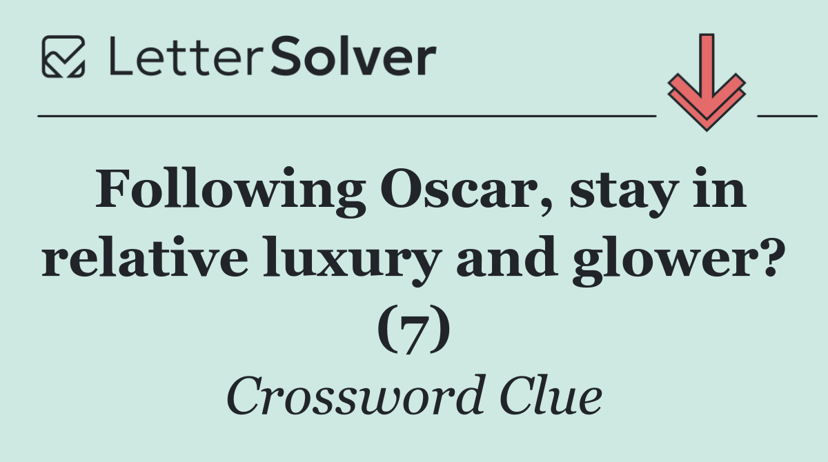 Following Oscar, stay in relative luxury and glower? (7)