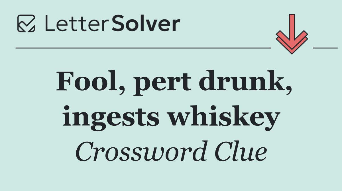 Fool, pert drunk, ingests whiskey