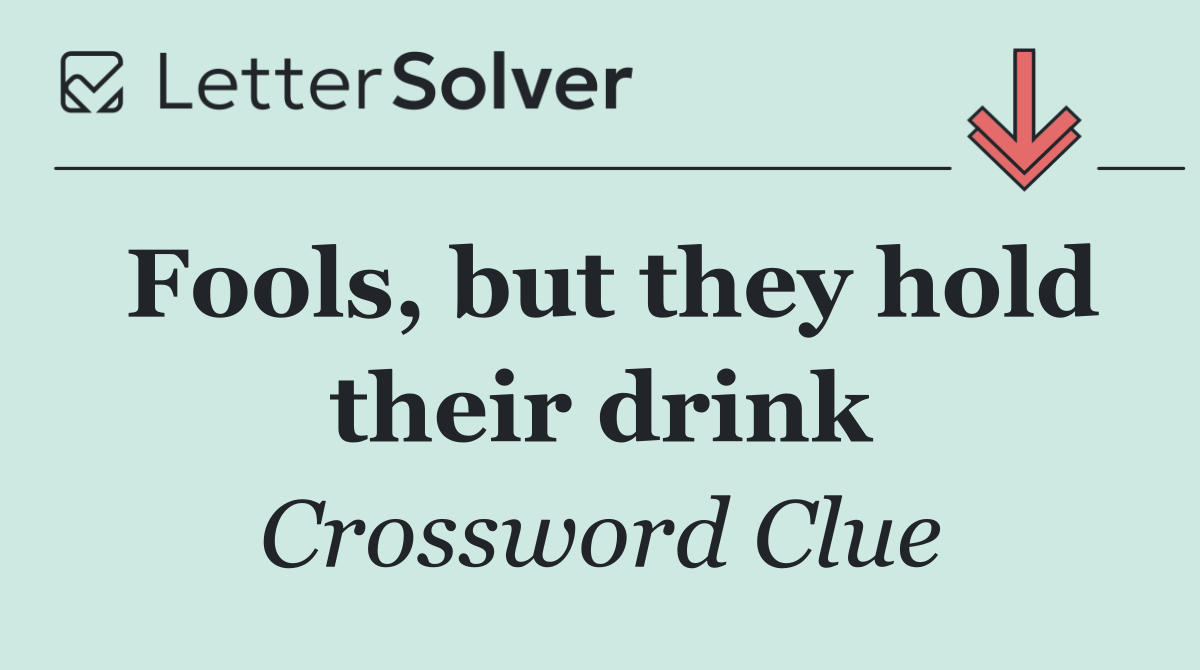 Fools, but they hold their drink