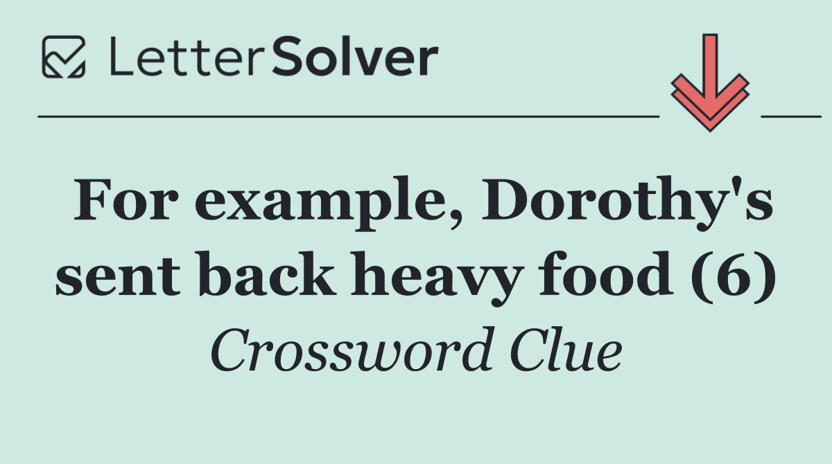 For example, Dorothy's sent back heavy food (6)