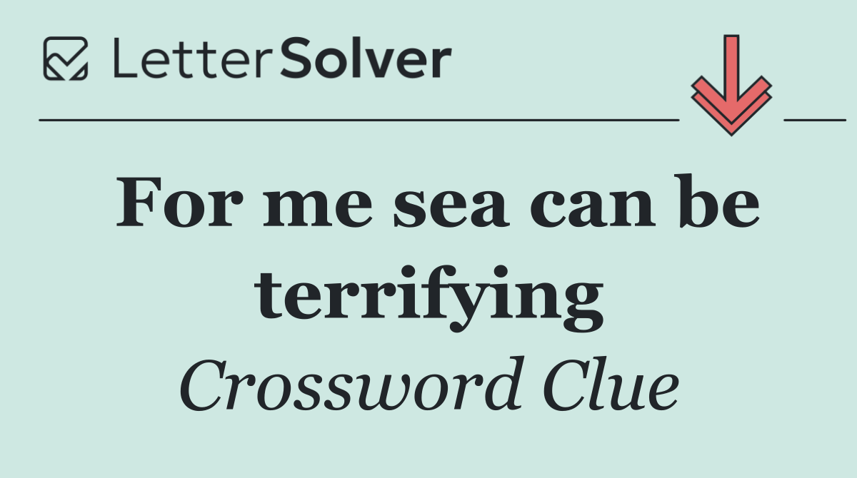 For me sea can be terrifying