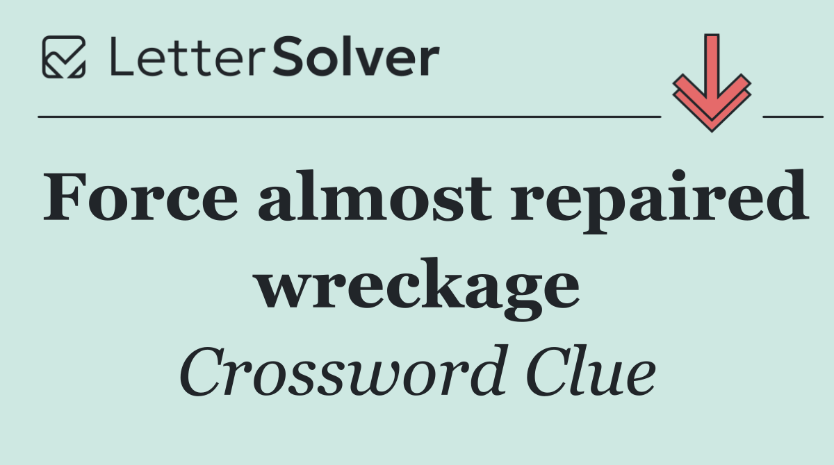 Force almost repaired wreckage