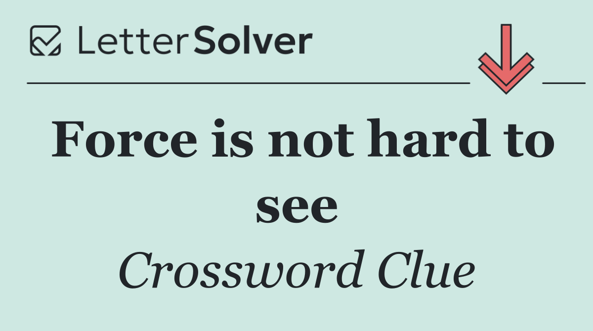Force is not hard to see