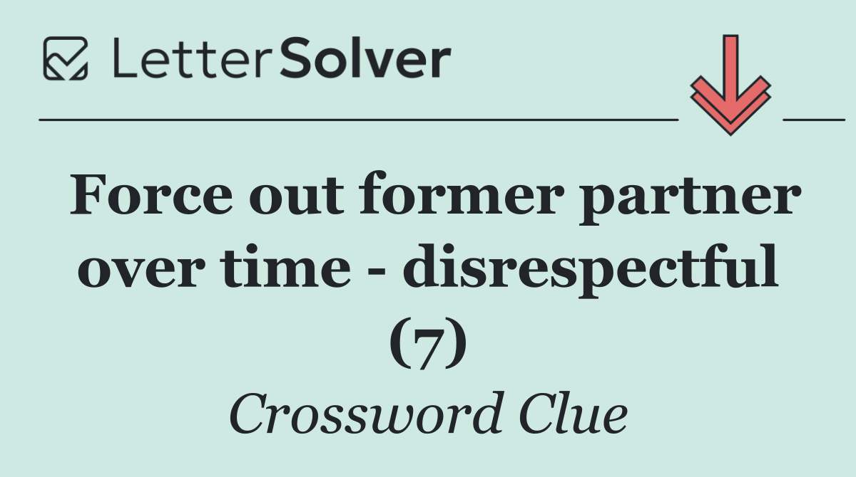 Force out former partner over time   disrespectful (7)