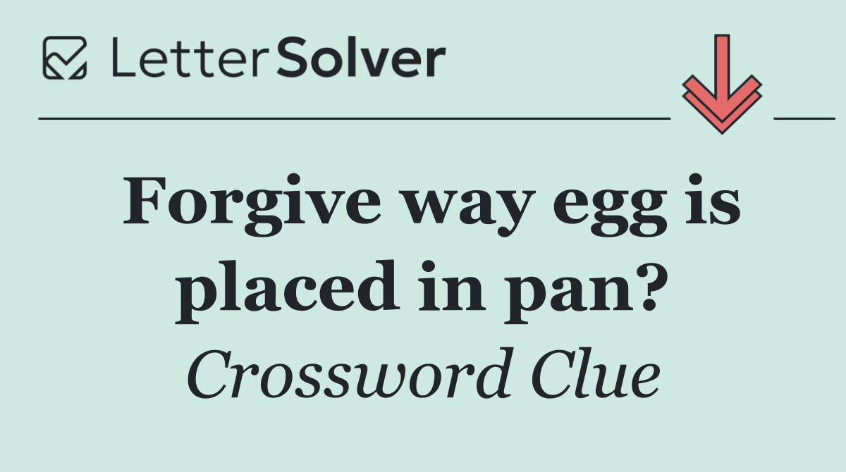 Forgive way egg is placed in pan?