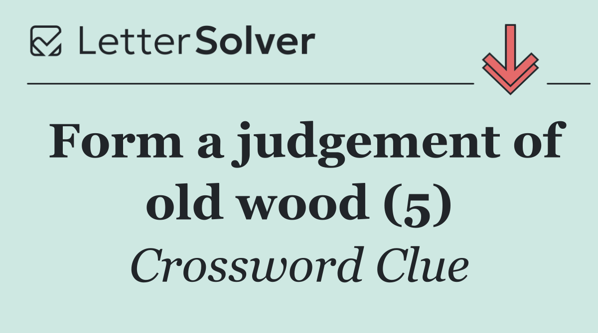 Form a judgement of old wood (5)