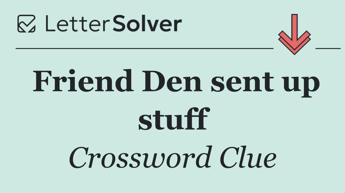 Friend Den sent up stuff