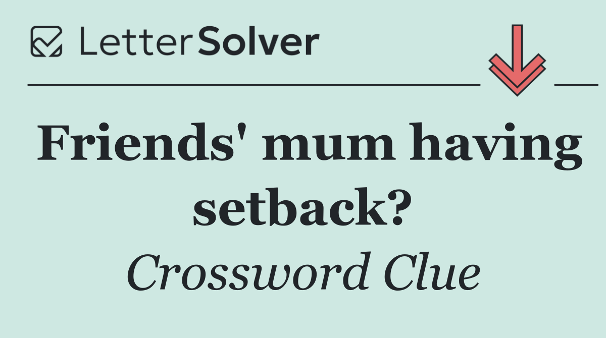 Friends' mum having setback?
