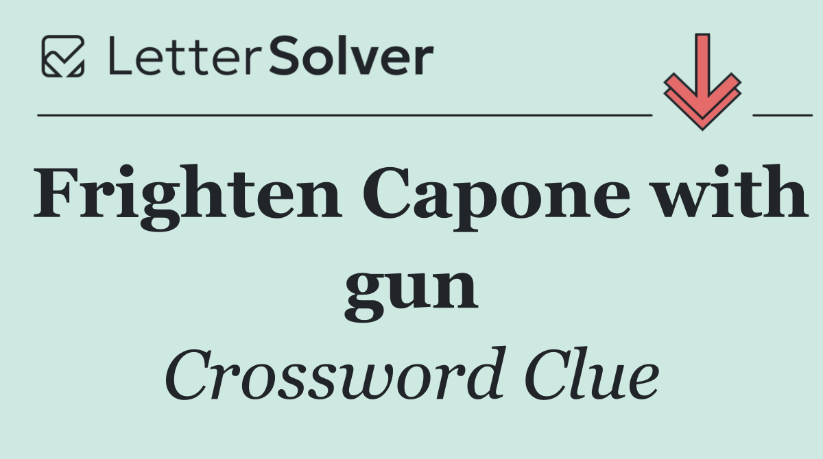 Frighten Capone with gun