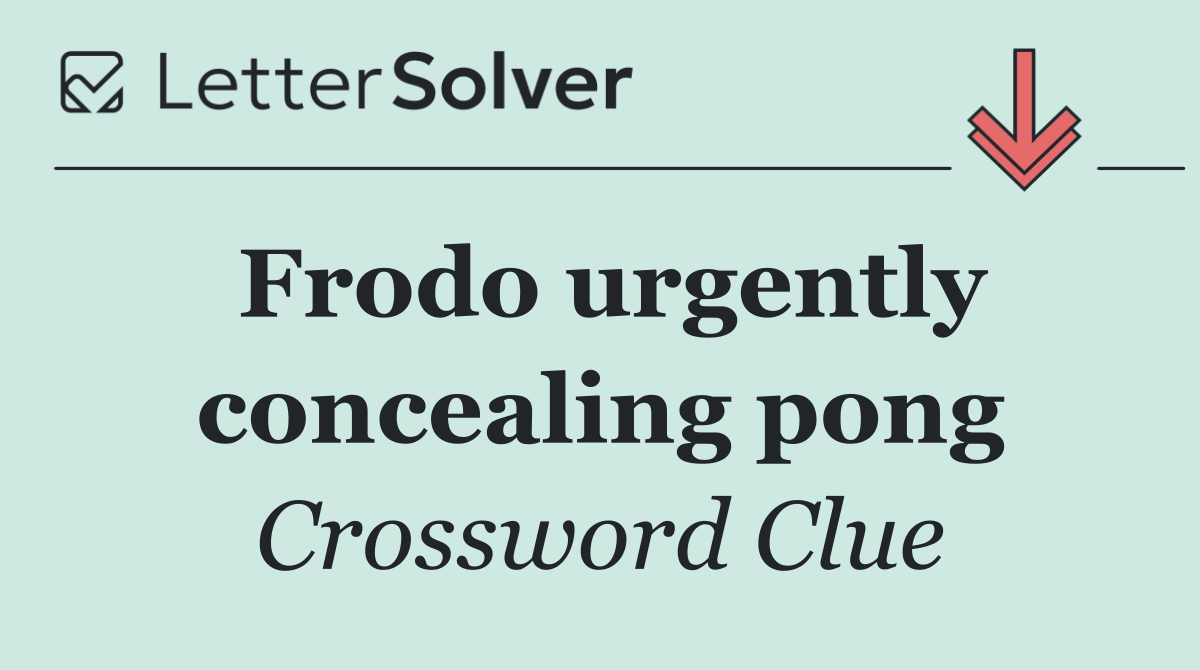 Frodo urgently concealing pong