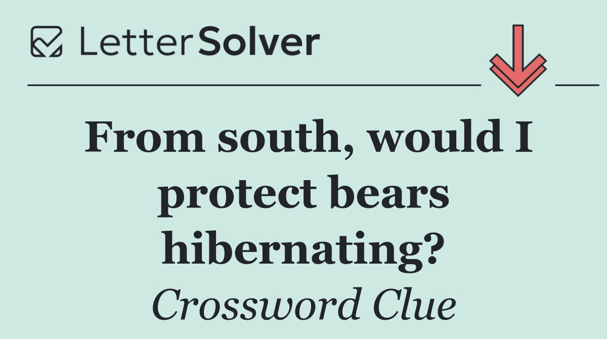 From south, would I protect bears hibernating?