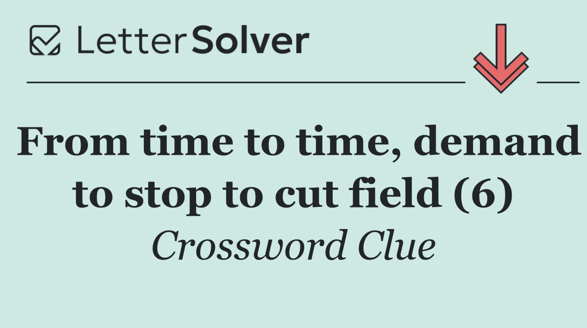 From time to time, demand to stop to cut field (6)