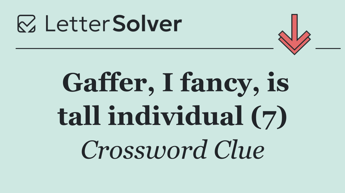 Gaffer, I fancy, is tall individual (7)