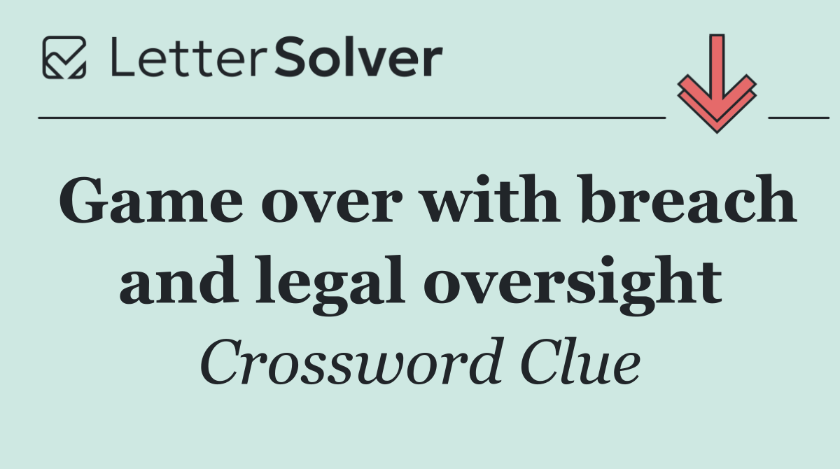 Game over with breach and legal oversight