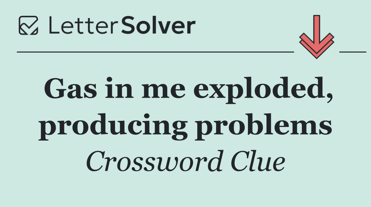 Gas in me exploded, producing problems