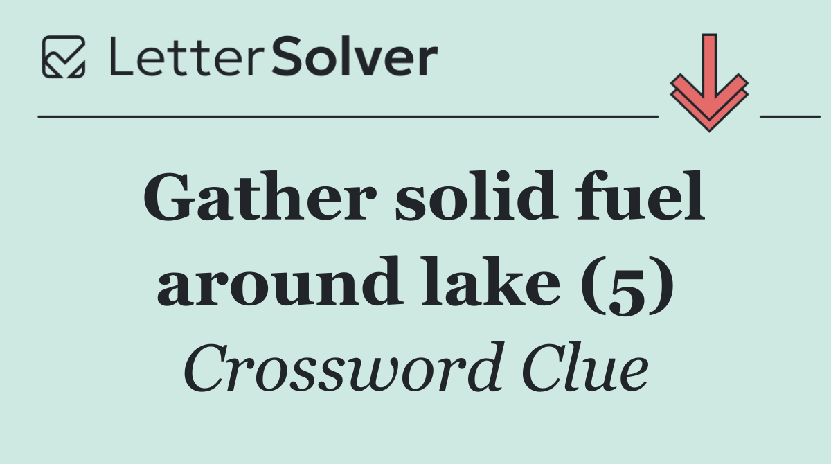 Gather solid fuel around lake (5)