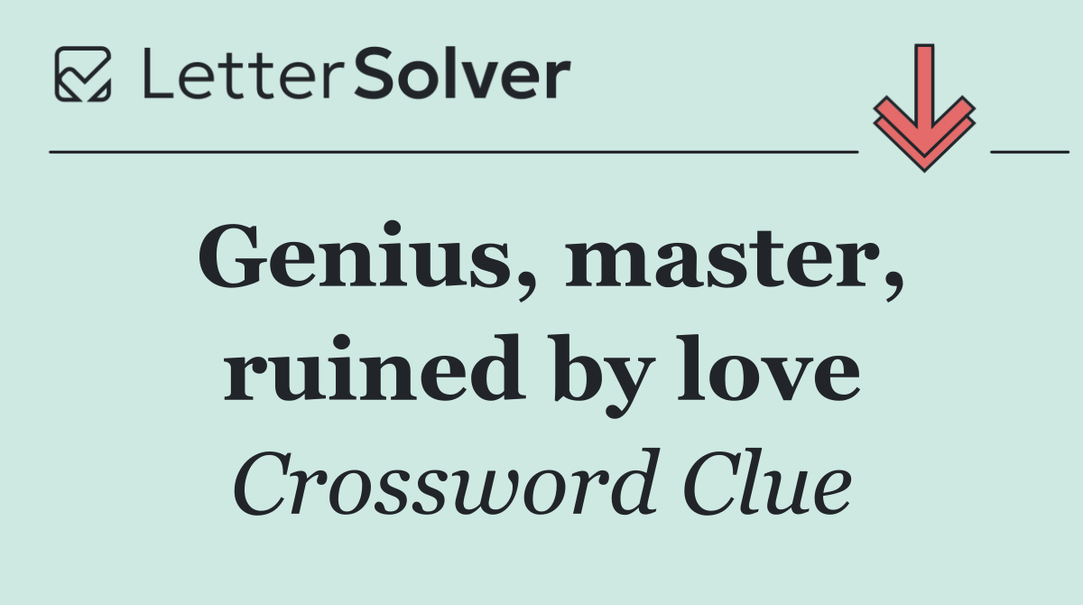 Genius, master, ruined by love