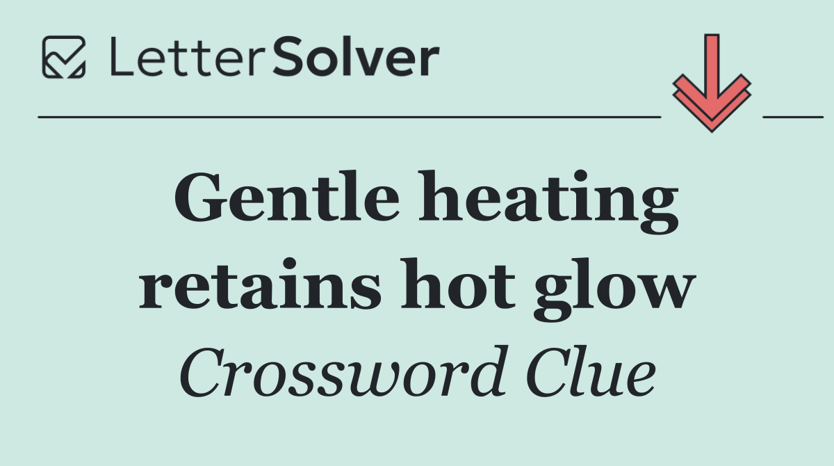 Gentle heating retains hot glow