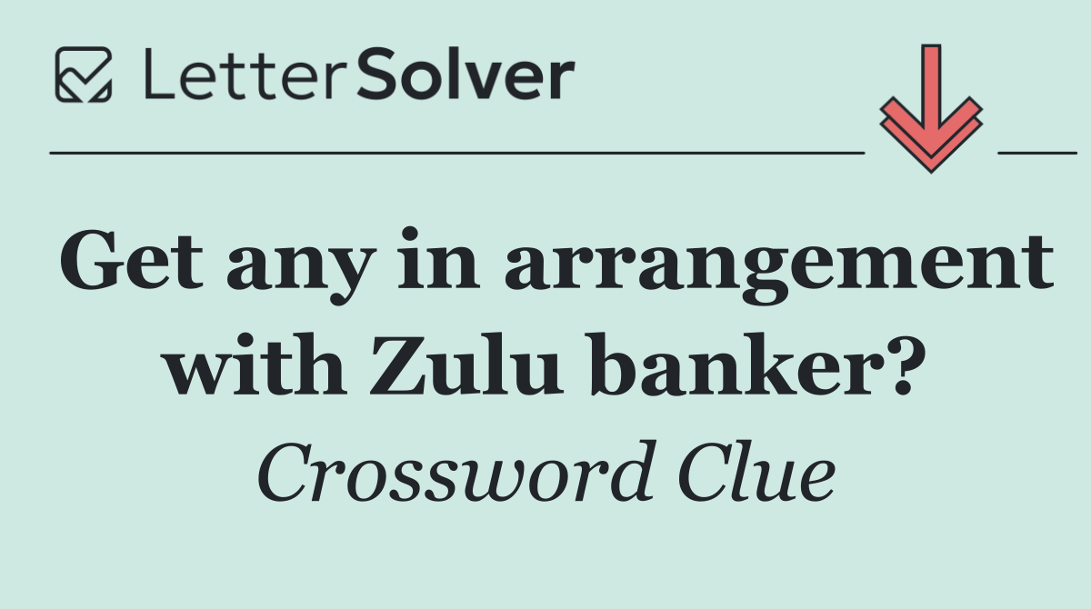 Get any in arrangement with Zulu banker?