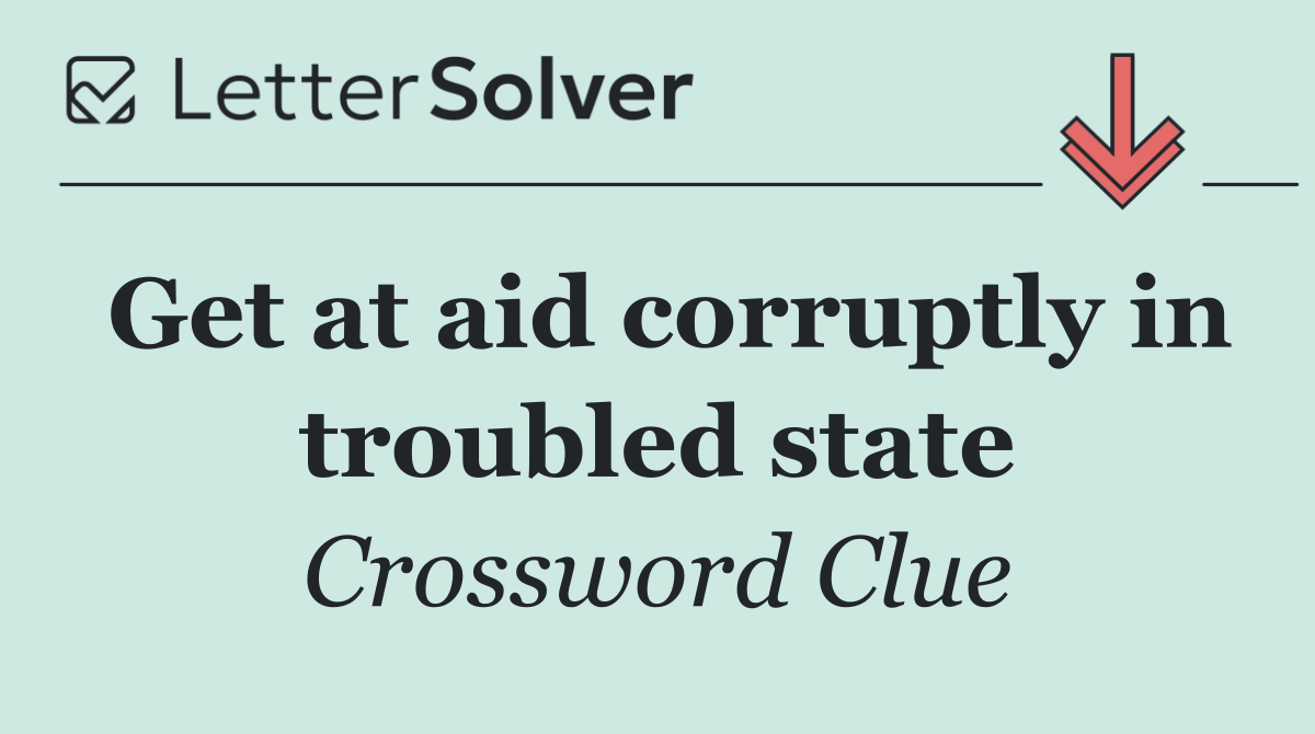 Get at aid corruptly in troubled state